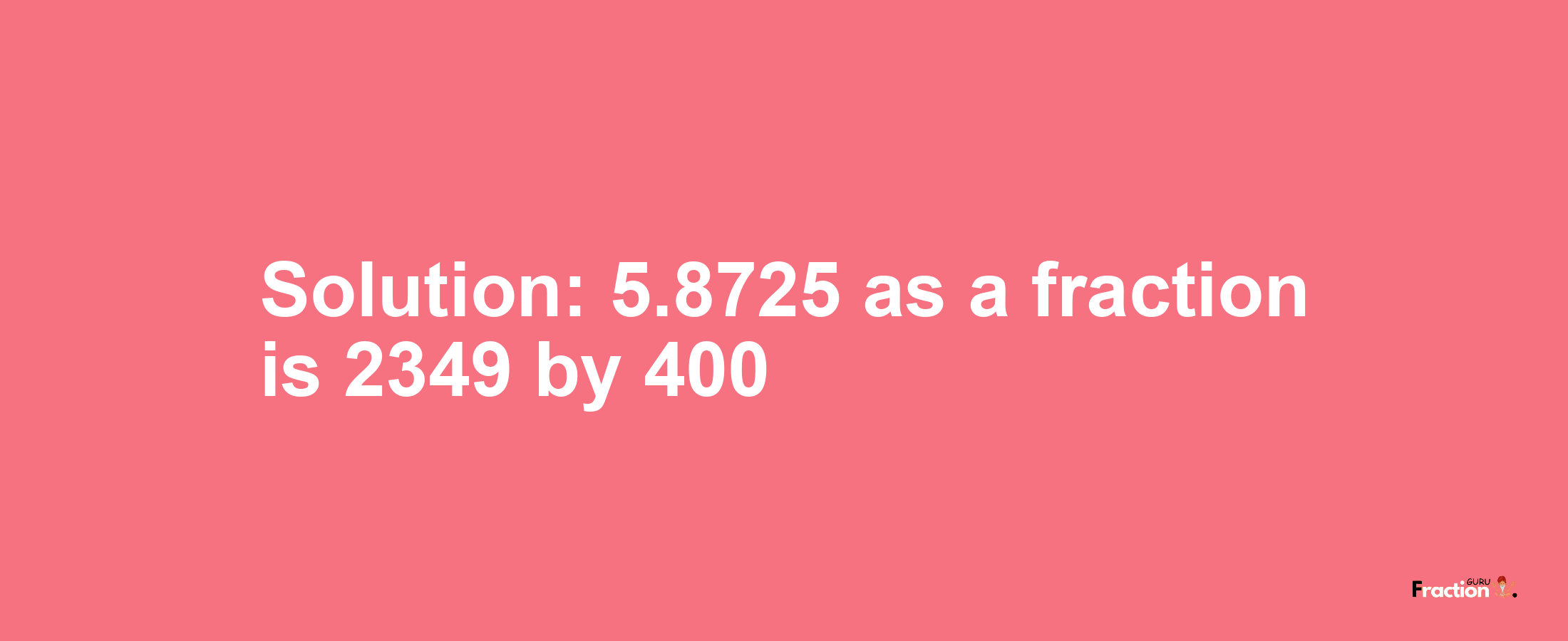 Solution:5.8725 as a fraction is 2349/400